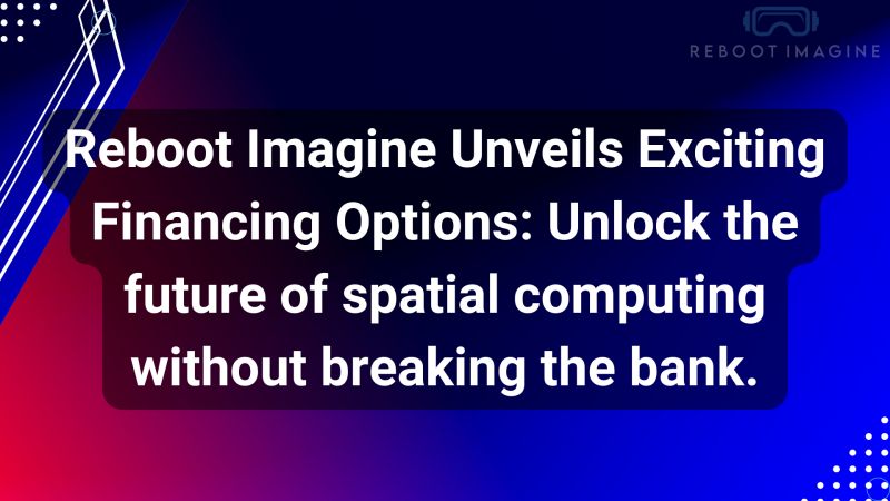 Reboot Imagine Unveils Exciting Financing Options: Unlock the future of spatial computing without breaking the bank.